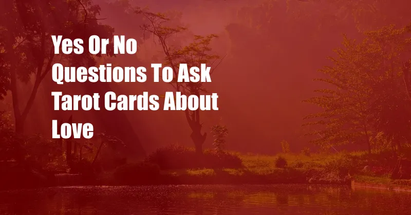 Yes Or No Questions To Ask Tarot Cards About Love