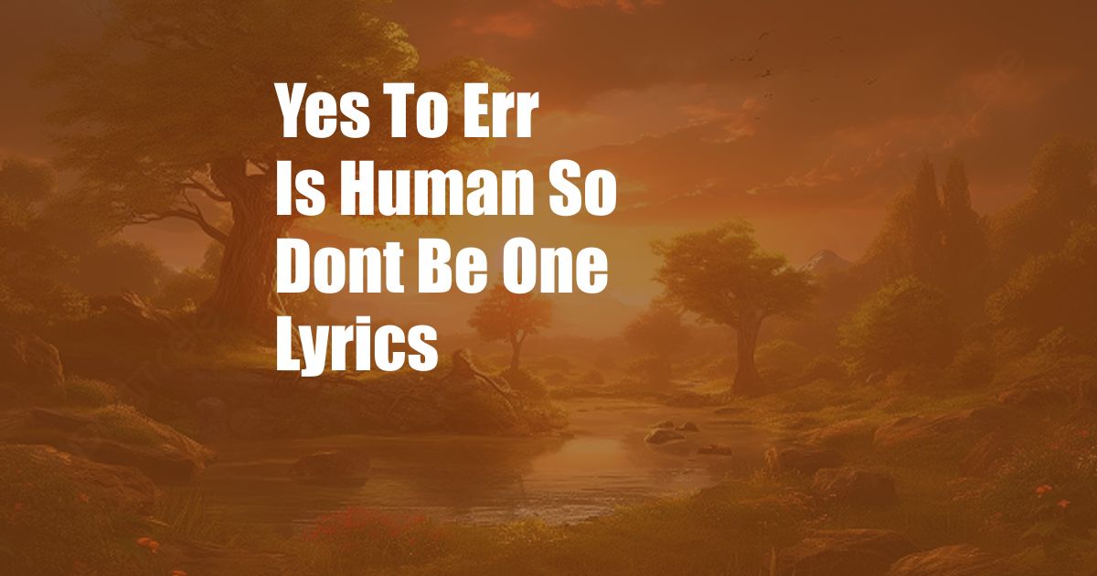 Yes To Err Is Human So Dont Be One Lyrics