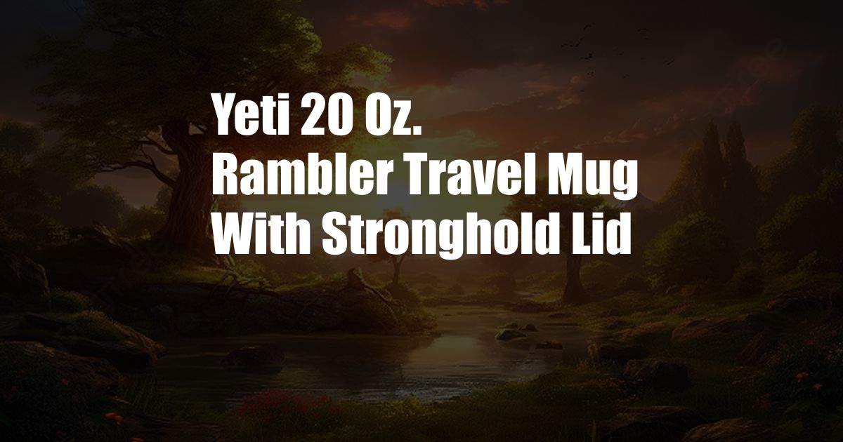 Yeti 20 Oz. Rambler Travel Mug With Stronghold Lid