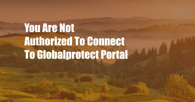 You Are Not Authorized To Connect To Globalprotect Portal