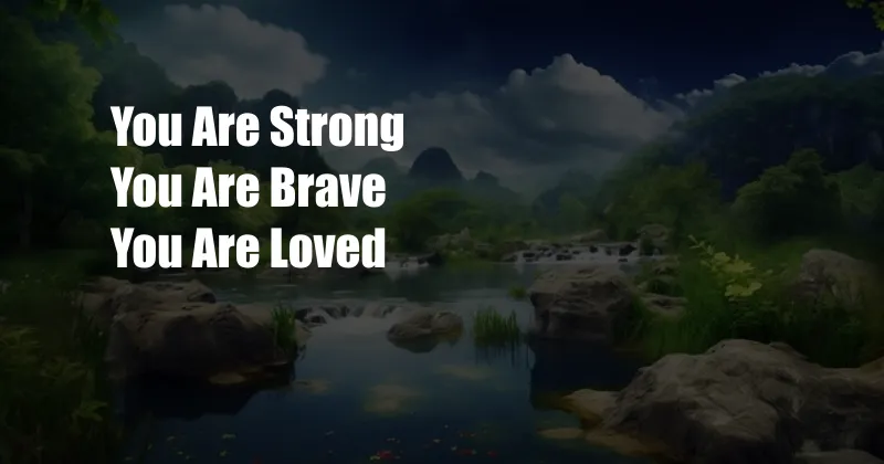 You Are Strong You Are Brave You Are Loved