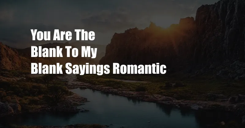 You Are The Blank To My Blank Sayings Romantic