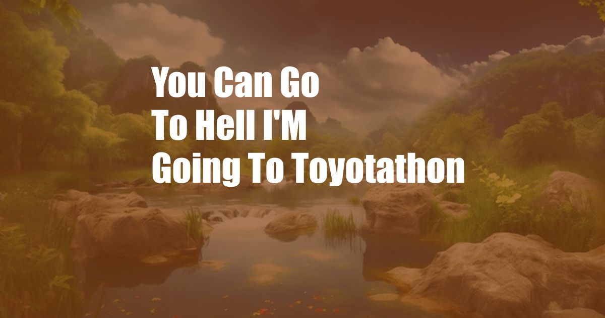 You Can Go To Hell I'M Going To Toyotathon