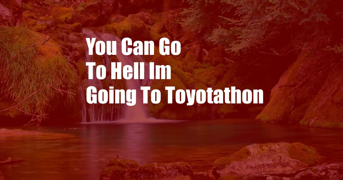 You Can Go To Hell Im Going To Toyotathon