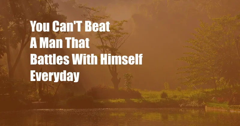 You Can'T Beat A Man That Battles With Himself Everyday