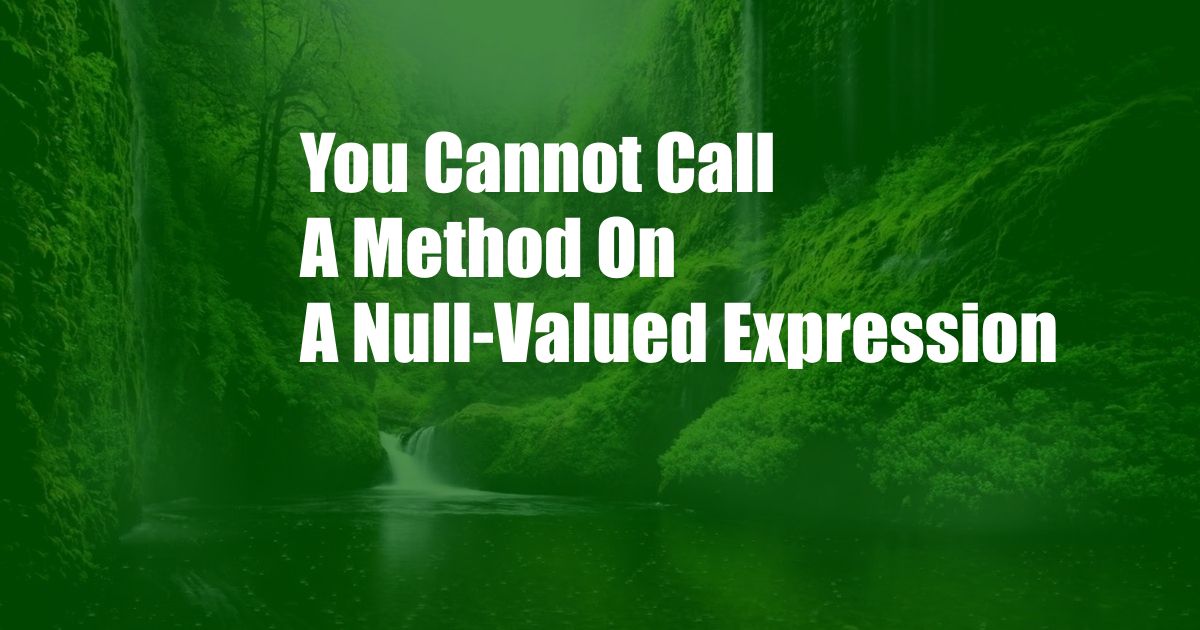 You Cannot Call A Method On A Null-Valued Expression
