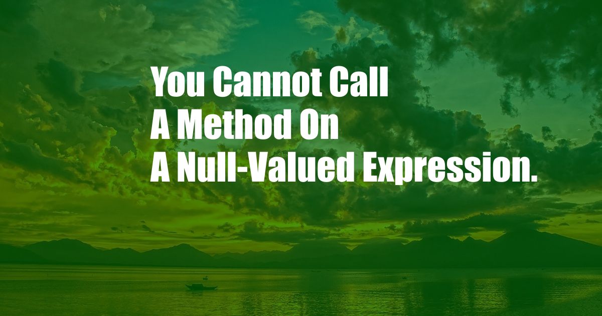 You Cannot Call A Method On A Null-Valued Expression.