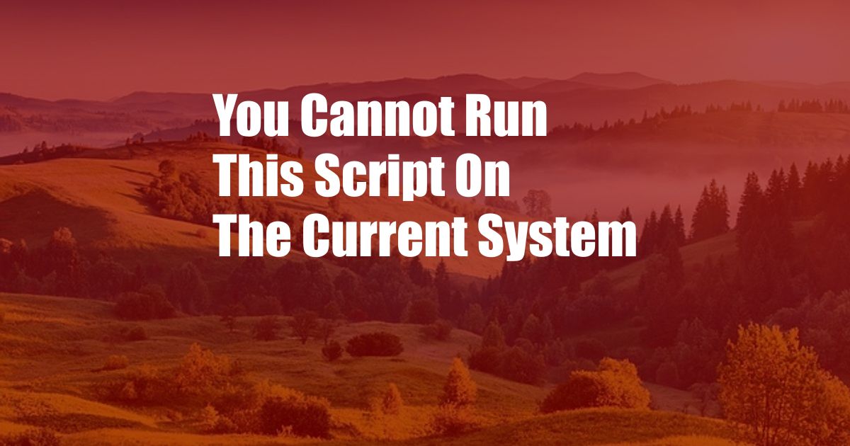You Cannot Run This Script On The Current System