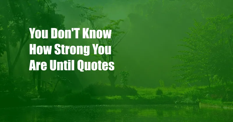 You Don'T Know How Strong You Are Until Quotes