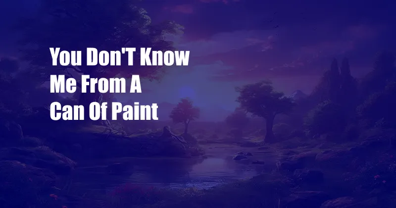 You Don'T Know Me From A Can Of Paint