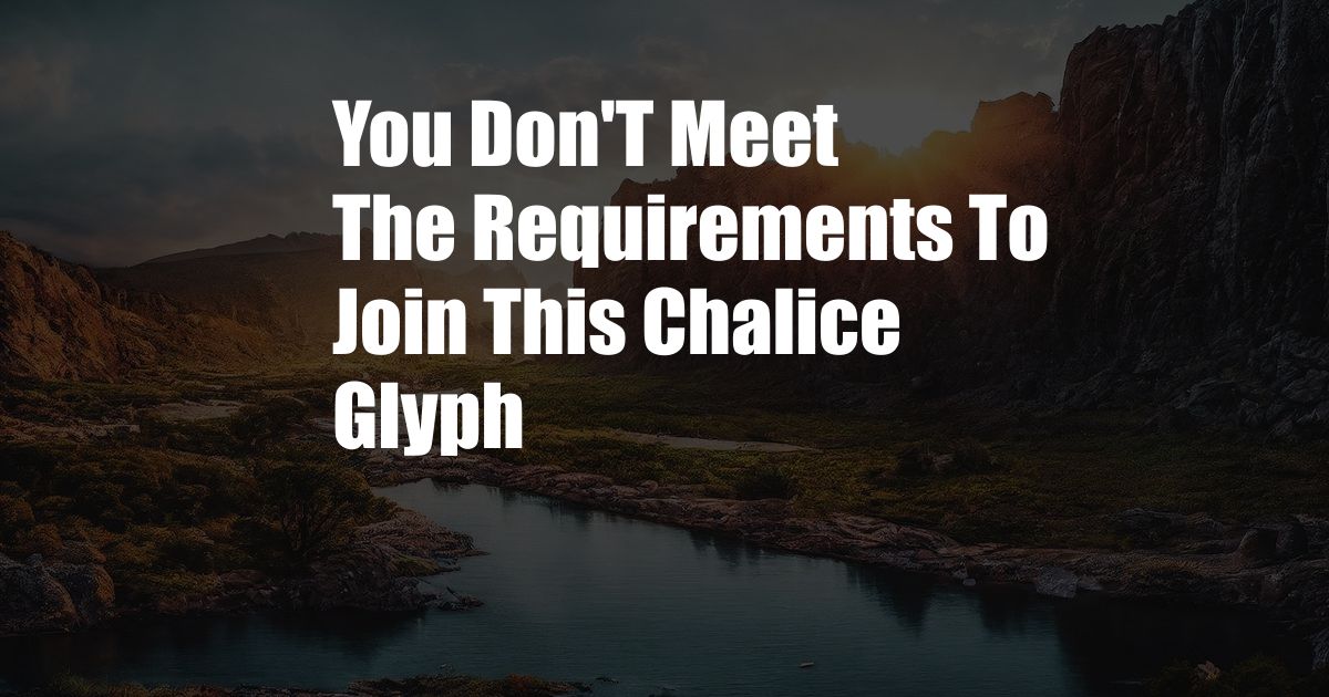 You Don'T Meet The Requirements To Join This Chalice Glyph