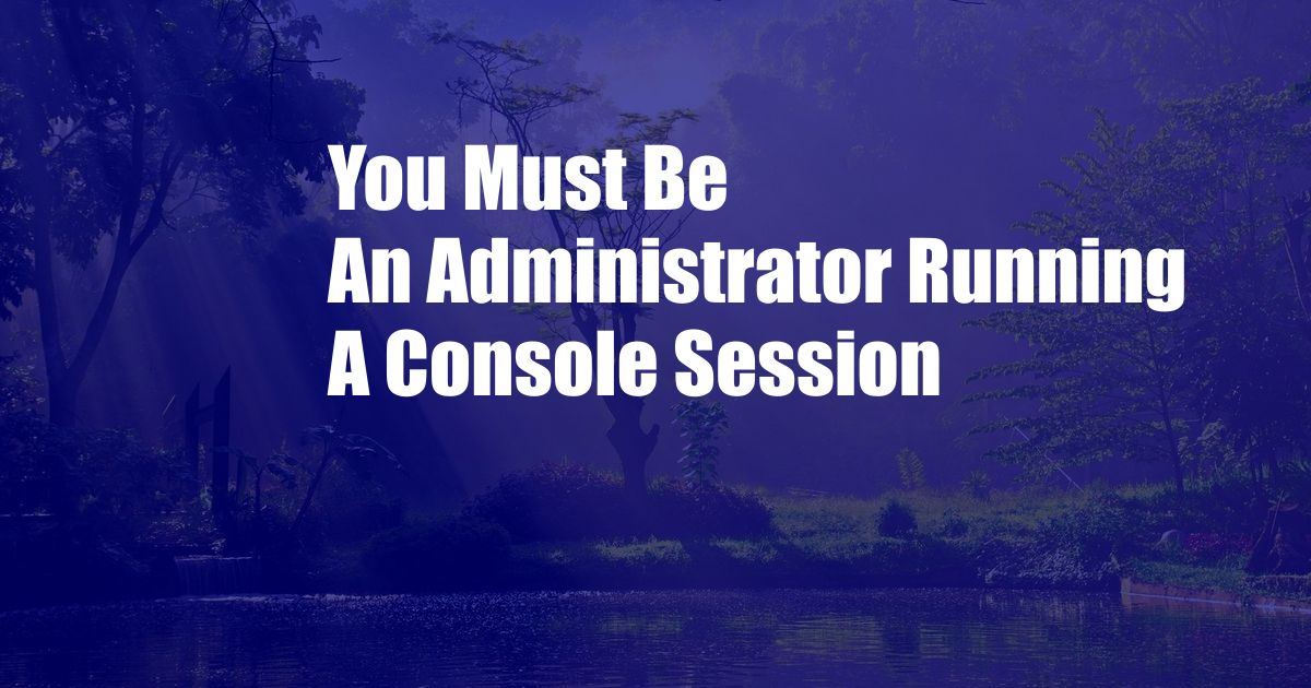 You Must Be An Administrator Running A Console Session