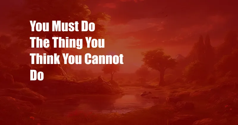 You Must Do The Thing You Think You Cannot Do