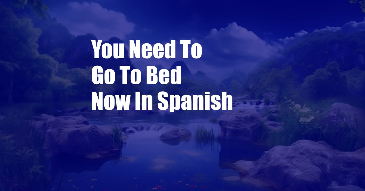 You Need To Go To Bed Now In Spanish