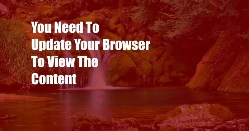 You Need To Update Your Browser To View The Content