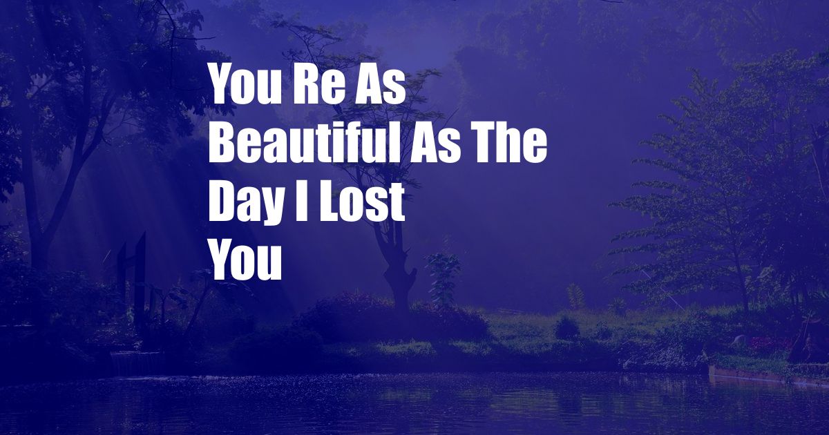 You Re As Beautiful As The Day I Lost You