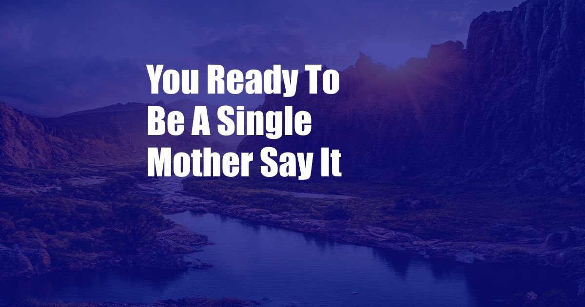 You Ready To Be A Single Mother Say It