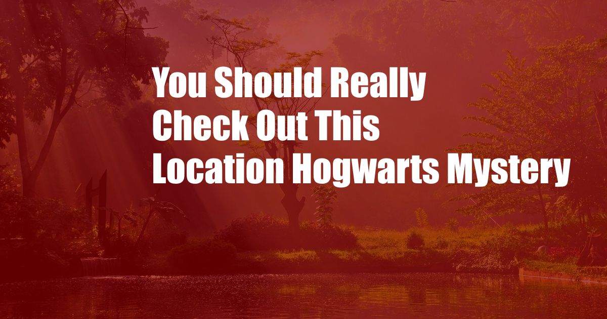 You Should Really Check Out This Location Hogwarts Mystery