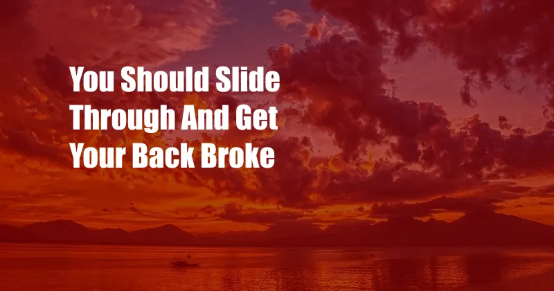 You Should Slide Through And Get Your Back Broke