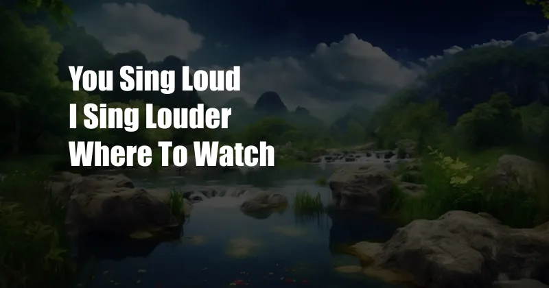 You Sing Loud I Sing Louder Where To Watch