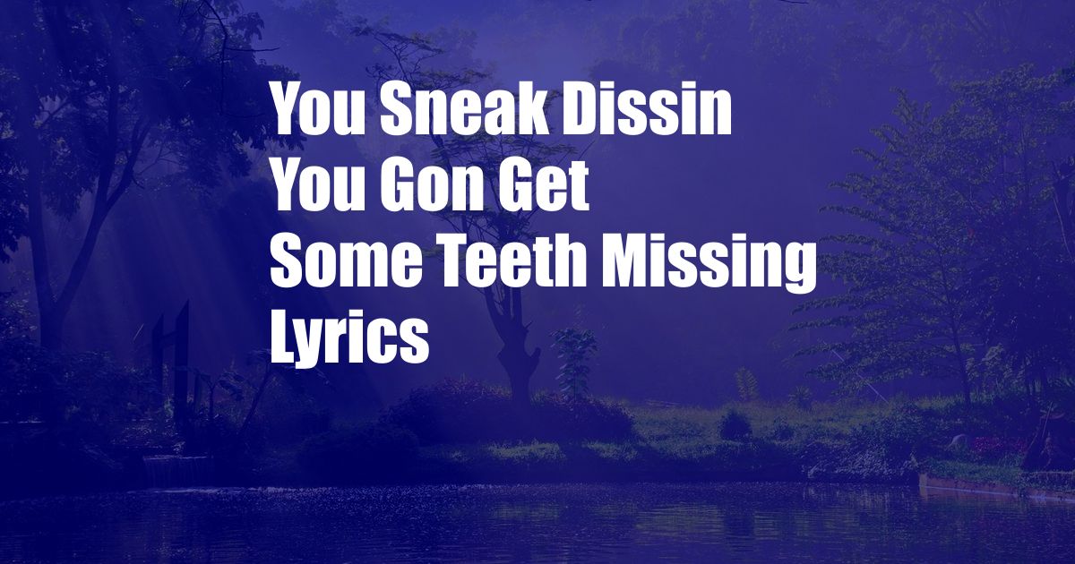 You Sneak Dissin You Gon Get Some Teeth Missing Lyrics