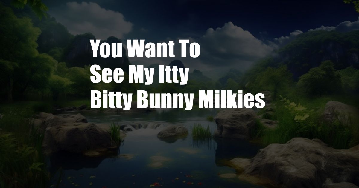 You Want To See My Itty Bitty Bunny Milkies