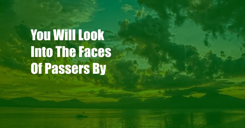 You Will Look Into The Faces Of Passers By