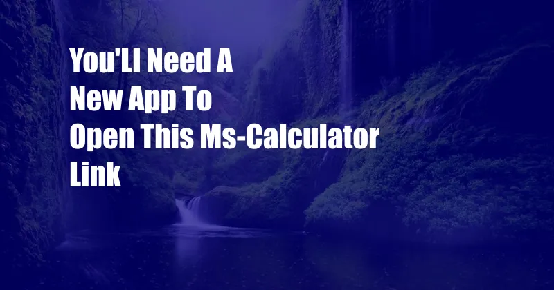 You'Ll Need A New App To Open This Ms-Calculator Link