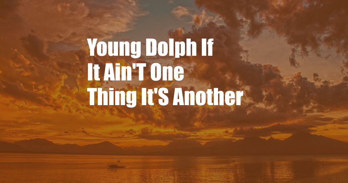 Young Dolph If It Ain'T One Thing It'S Another