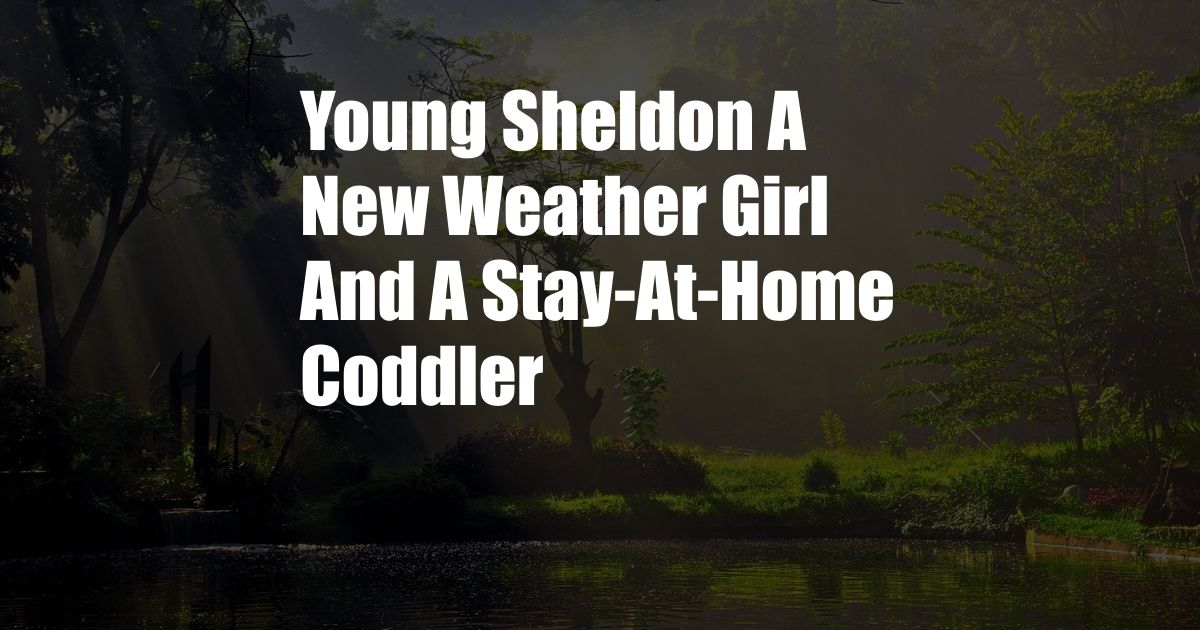 Young Sheldon A New Weather Girl And A Stay-At-Home Coddler