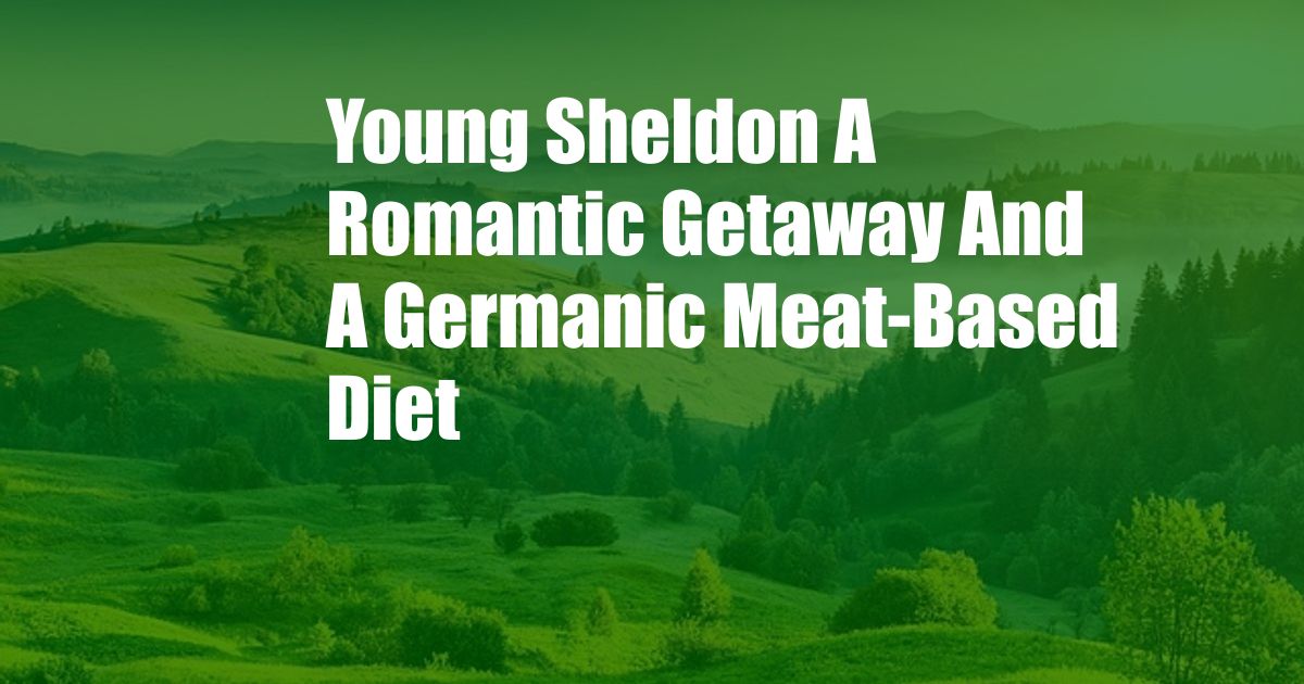 Young Sheldon A Romantic Getaway And A Germanic Meat-Based Diet