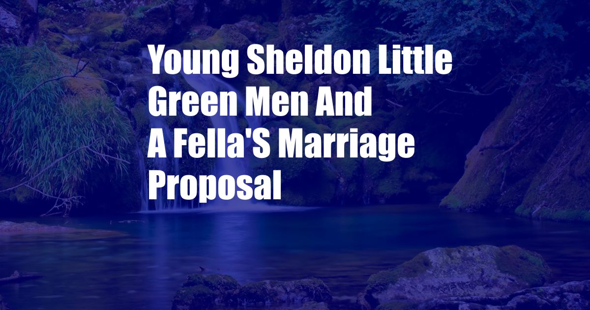 Young Sheldon Little Green Men And A Fella'S Marriage Proposal