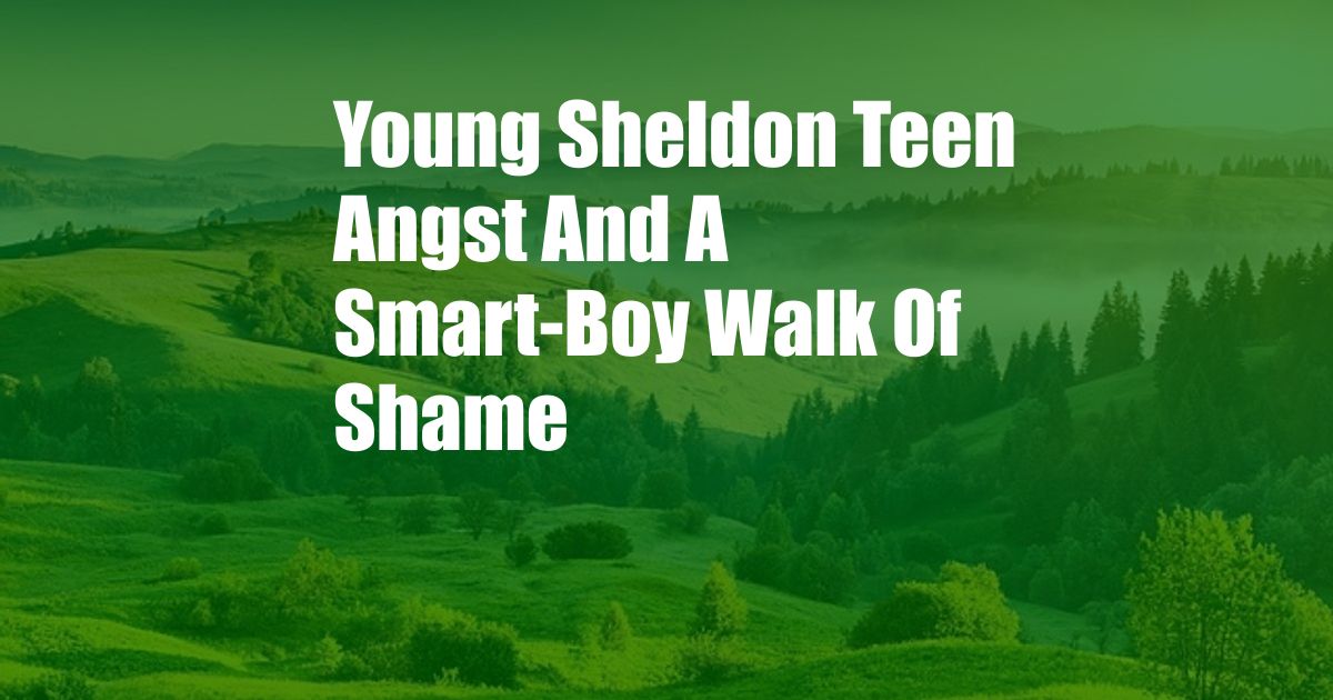 Young Sheldon Teen Angst And A Smart-Boy Walk Of Shame