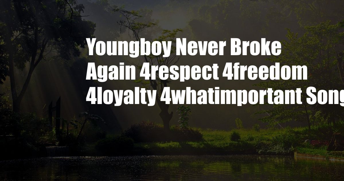 Youngboy Never Broke Again 4respect 4freedom 4loyalty 4whatimportant Songs
