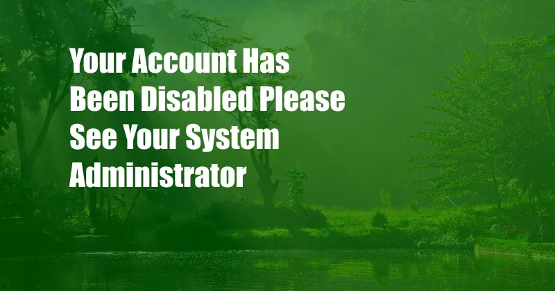 Your Account Has Been Disabled Please See Your System Administrator