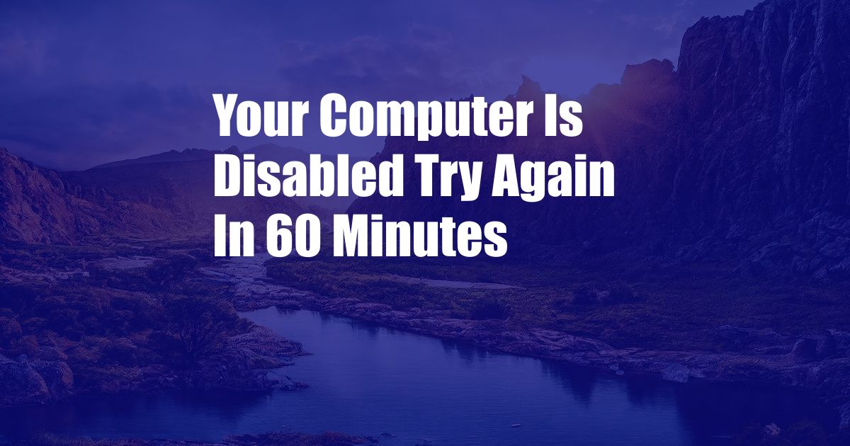 Your Computer Is Disabled Try Again In 60 Minutes