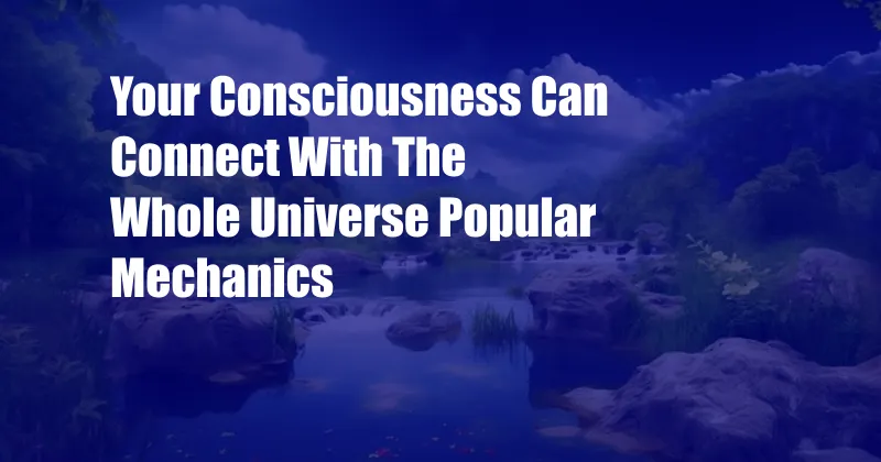 Your Consciousness Can Connect With The Whole Universe Popular Mechanics