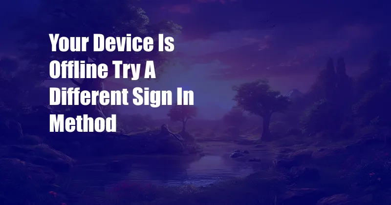 Your Device Is Offline Try A Different Sign In Method