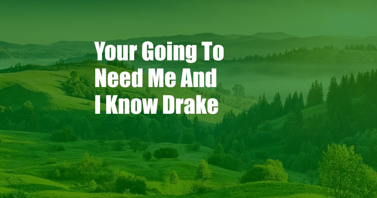 Your Going To Need Me And I Know Drake