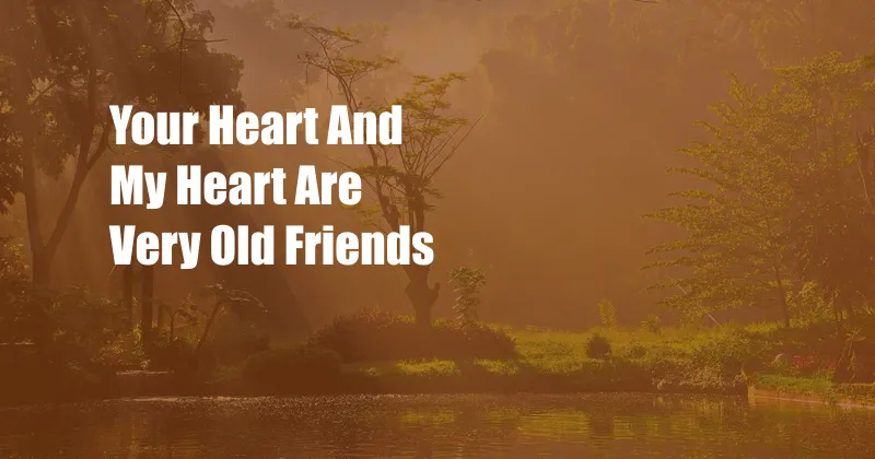 Your Heart And My Heart Are Very Old Friends