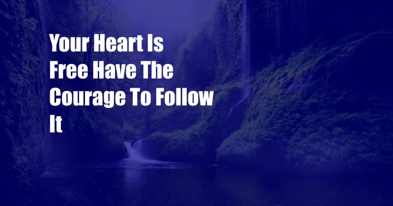 Your Heart Is Free Have The Courage To Follow It