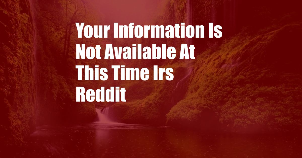 Your Information Is Not Available At This Time Irs Reddit