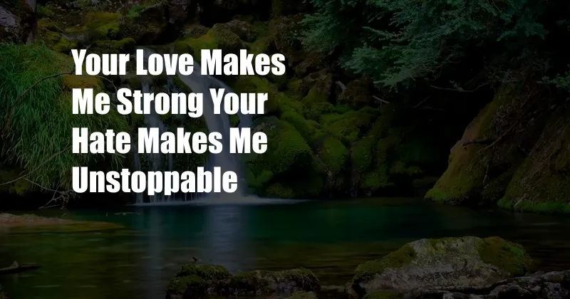 Your Love Makes Me Strong Your Hate Makes Me Unstoppable