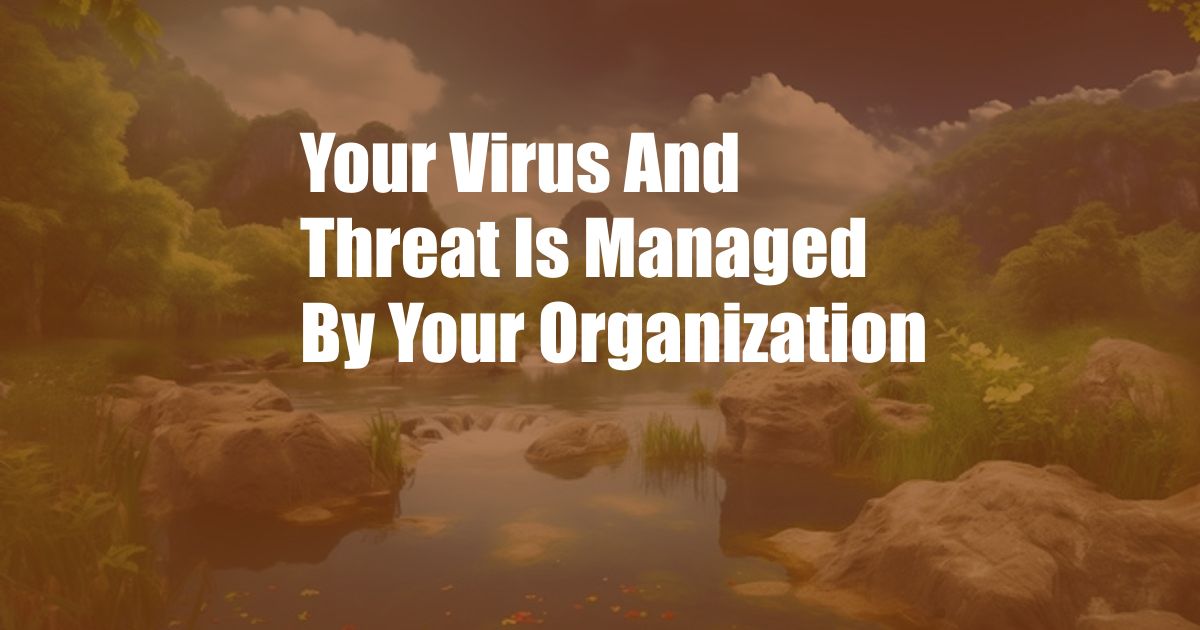 Your Virus And Threat Is Managed By Your Organization