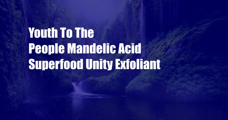 Youth To The People Mandelic Acid Superfood Unity Exfoliant