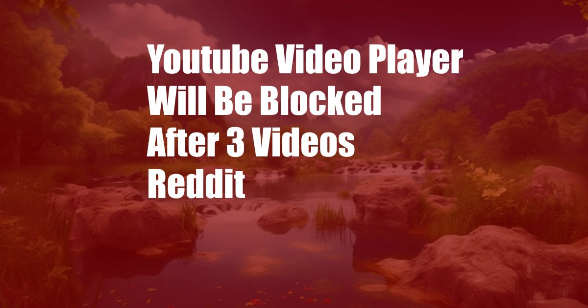 Youtube Video Player Will Be Blocked After 3 Videos Reddit