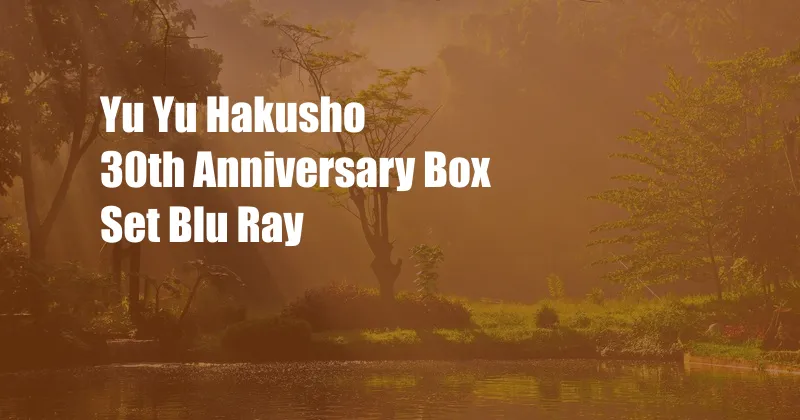 Yu Yu Hakusho 30th Anniversary Box Set Blu Ray