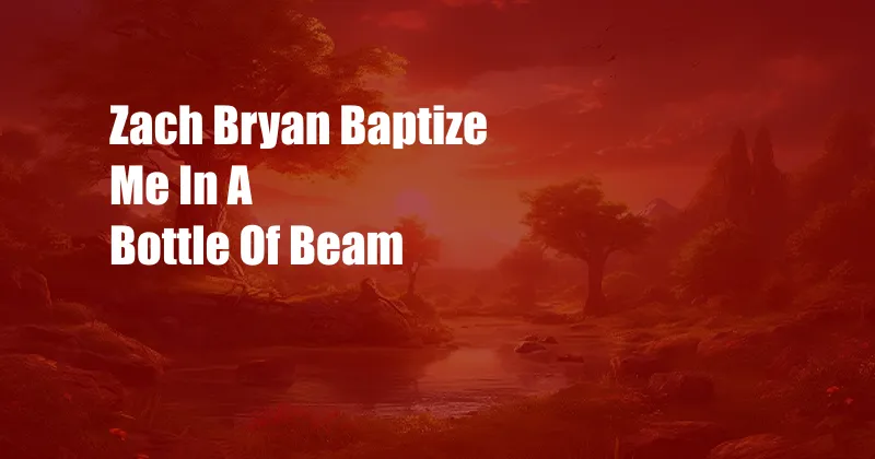 Zach Bryan Baptize Me In A Bottle Of Beam