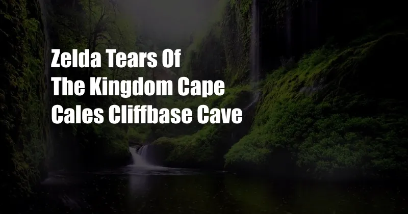 Zelda Tears Of The Kingdom Cape Cales Cliffbase Cave