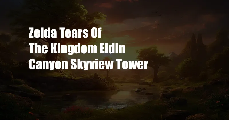 Zelda Tears Of The Kingdom Eldin Canyon Skyview Tower